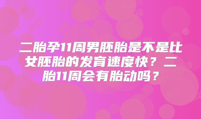 二胎孕11周男胚胎是不是比女胚胎的发育速度快？二胎11周会有胎动吗？