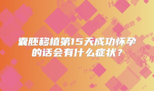 囊胚移植第15天成功怀孕的话会有什么症状？