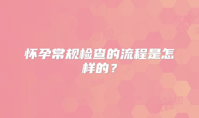 怀孕常规检查的流程是怎样的？