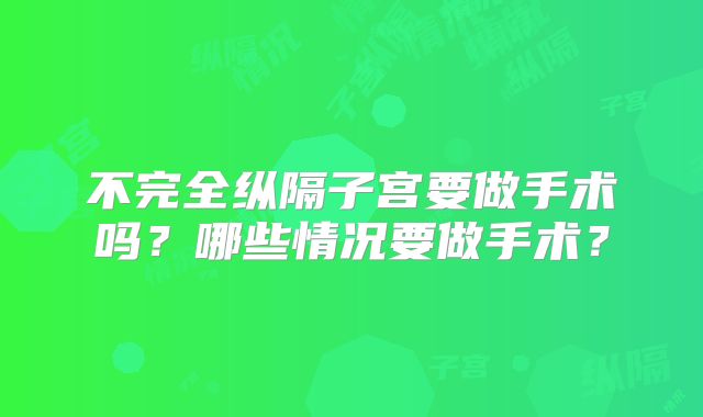 不完全纵隔子宫要做手术吗？哪些情况要做手术？