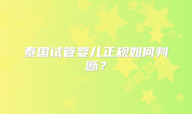 泰国试管婴儿正规如何判断？