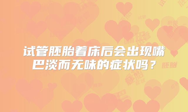 试管胚胎着床后会出现嘴巴淡而无味的症状吗？