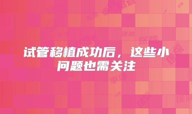 试管移植成功后，这些小问题也需关注
