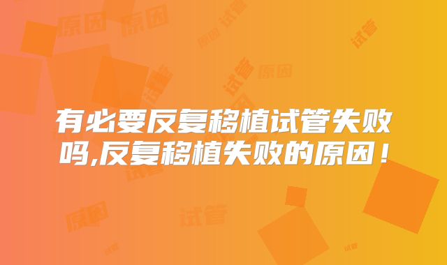 有必要反复移植试管失败吗,反复移植失败的原因!