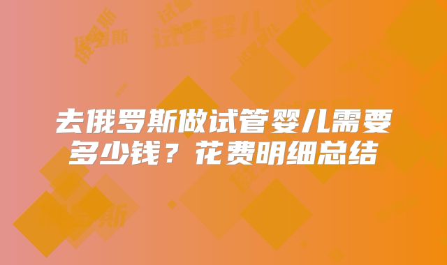 去俄罗斯做试管婴儿需要多少钱？花费明细总结