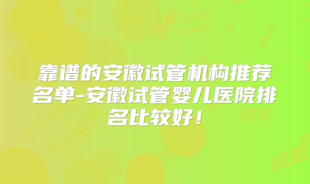 靠谱的安徽试管机构推荐名单-安徽试管婴儿医院排名比较好！