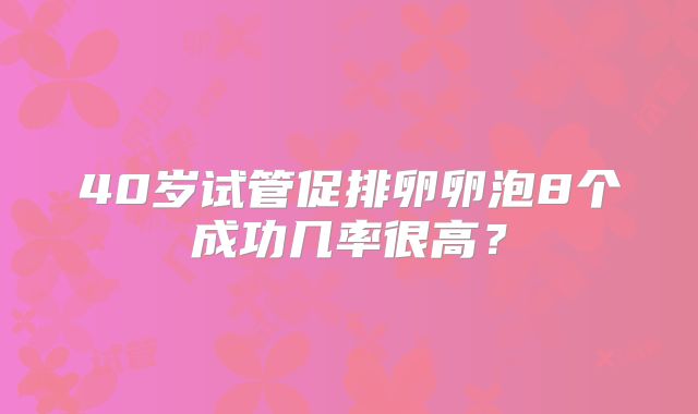 40岁试管促排卵卵泡8个成功几率很高？