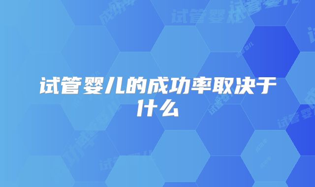 试管婴儿的成功率取决于什么