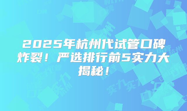 2025年杭州代试管口碑炸裂！严选排行前5实力大揭秘！
