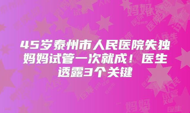 45岁泰州市人民医院失独妈妈试管一次就成！医生透露3个关键