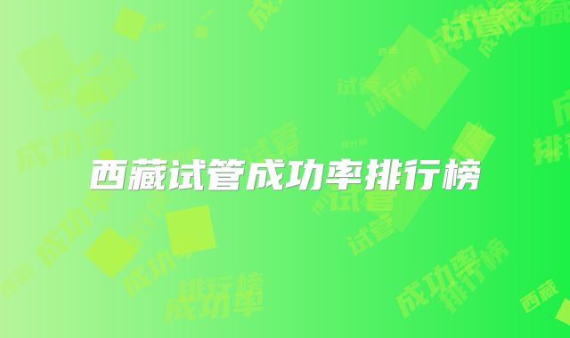 西藏试管成功率排行榜