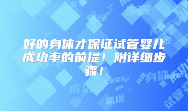 好的身体才保证试管婴儿成功率的前提!附详细步骤!