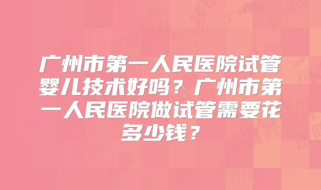 广州市第一人民医院试管婴儿技术好吗?广州市第一人民医院做试管需要花多少钱?