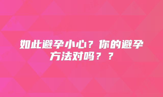 如此避孕小心?你的避孕方法对吗??