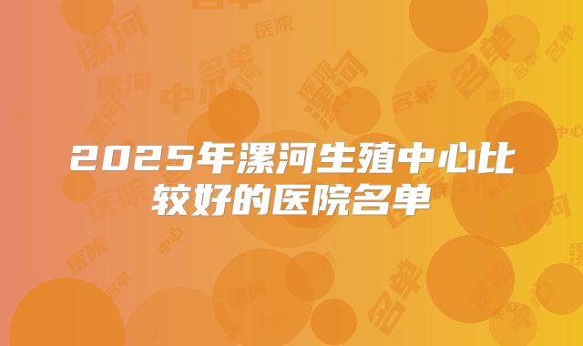 2025年漯河生殖中心比较好的医院名单