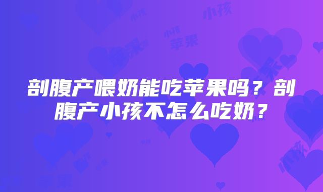 剖腹产喂奶能吃苹果吗?剖腹产小孩不怎么吃奶?