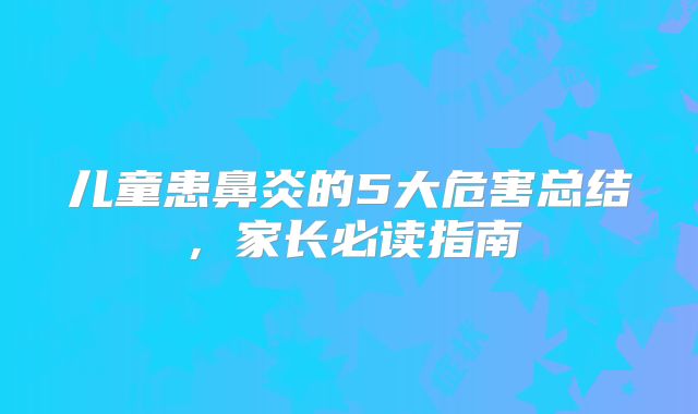 儿童患鼻炎的5大危害总结,家长必读指南