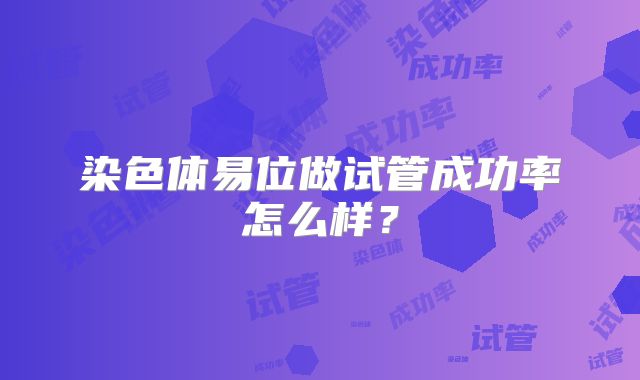 染色体易位做试管成功率怎么样？
