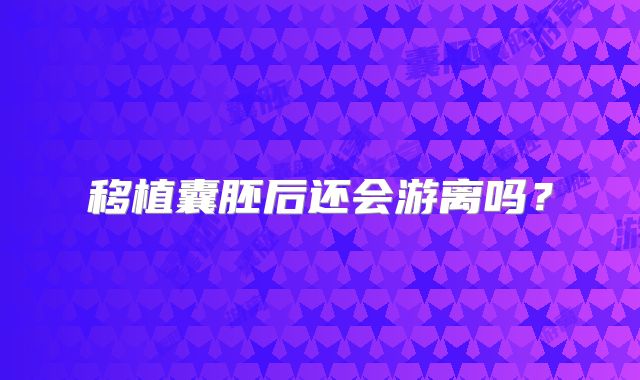 移植囊胚后还会游离吗?
