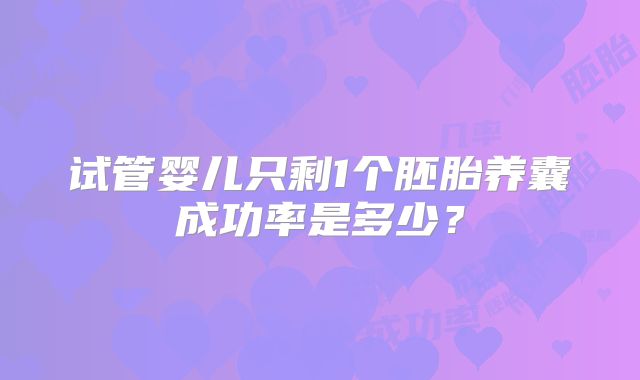 试管婴儿只剩1个胚胎养囊成功率是多少？