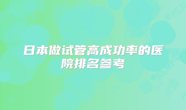 日本做试管高成功率的医院排名参考