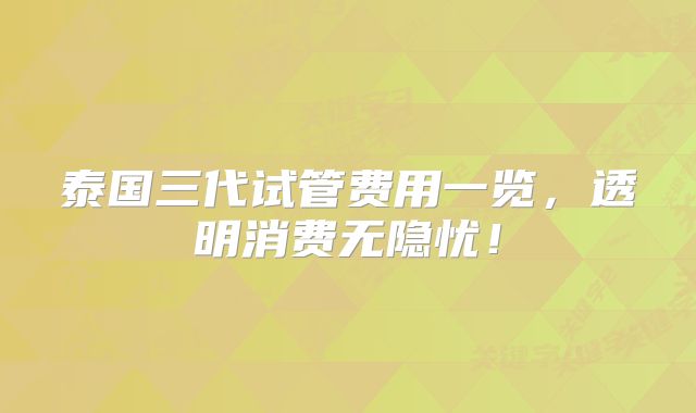 泰国三代试管费用一览，透明消费无隐忧！