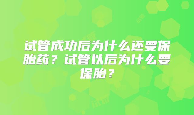 试管成功后为什么还要保胎药？试管以后为什么要保胎？