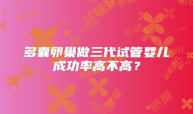 多囊卵巢做三代试管婴儿成功率高不高？