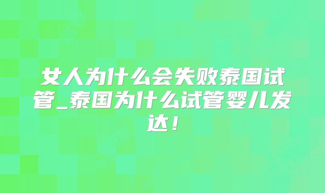女人为什么会失败泰国试管_泰国为什么试管婴儿发达!