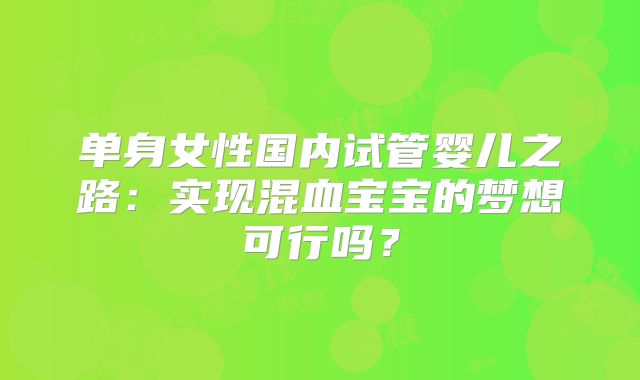 单身女性国内试管婴儿之路：实现混血宝宝的梦想可行吗？