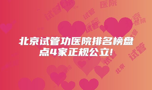 北京试管功医院排名榜盘点4家正规公立!
