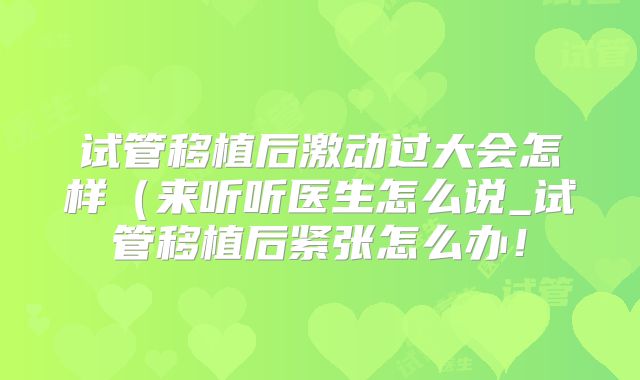 试管移植后激动过大会怎样(来听听医生怎么说_试管移植后紧张怎么办!