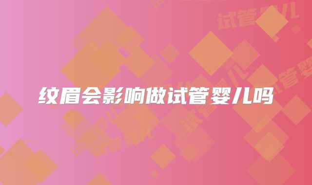 纹眉会影响做试管婴儿吗