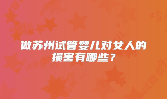 做苏州试管婴儿对女人的损害有哪些？