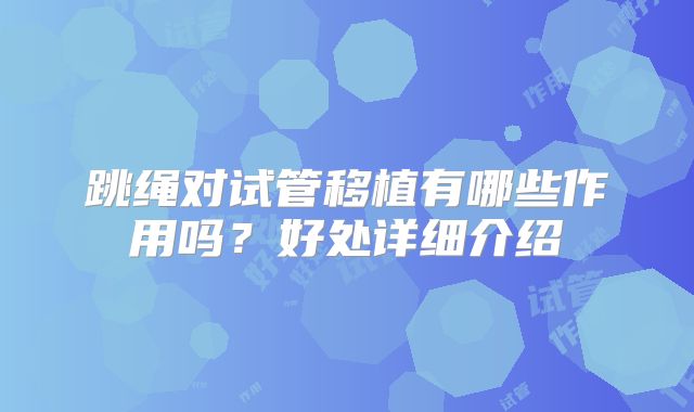 跳绳对试管移植有哪些作用吗？好处详细介绍