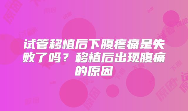 试管移植后下腹疼痛是失败了吗？移植后出现腹痛的原因