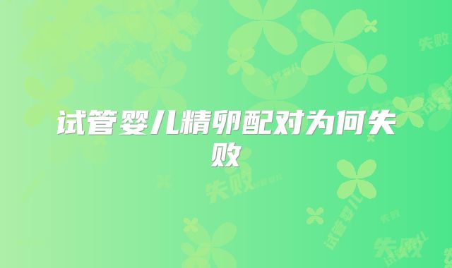 试管婴儿精卵配对为何失败
