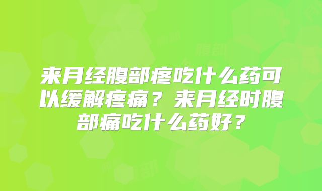 来月经腹部疼吃什么药可以缓解疼痛？来月经时腹部痛吃什么药好？