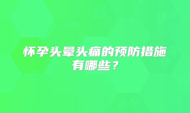 怀孕头晕头痛的预防措施有哪些?