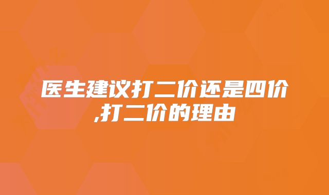 医生建议打二价还是四价,打二价的理由