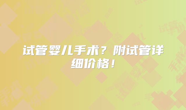 试管婴儿手术?附试管详细价格!