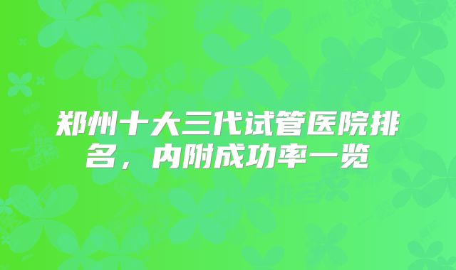 郑州十大三代试管医院排名，内附成功率一览