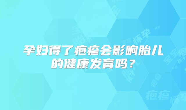 孕妇得了疱疹会影响胎儿的健康发育吗?