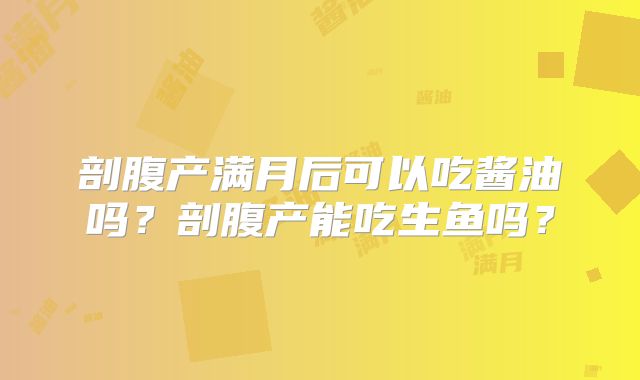 剖腹产满月后可以吃酱油吗?剖腹产能吃生鱼吗?