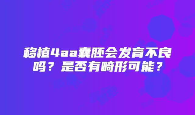 移植4aa囊胚会发育不良吗?是否有畸形可能?