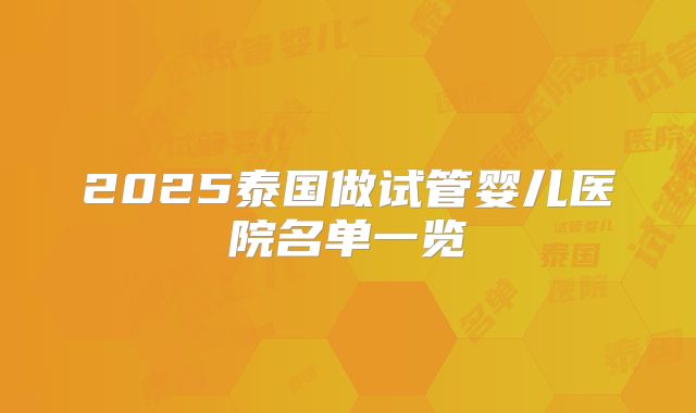 2025泰国做试管婴儿医院名单一览