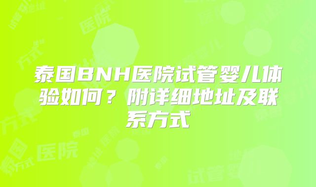 泰国BNH医院试管婴儿体验如何?附详细地址及联系方式