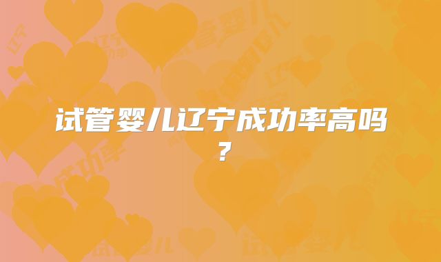 试管婴儿辽宁成功率高吗？