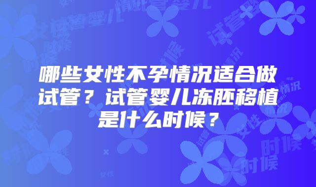 哪些女性不孕情况适合做试管？试管婴儿冻胚移植是什么时候？