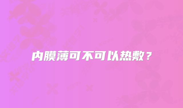 内膜薄可不可以热敷？
